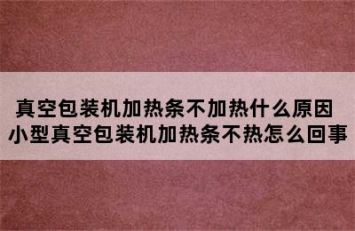 真空包装机加热条不加热什么原因 小型真空包装机加热条不热怎么回事